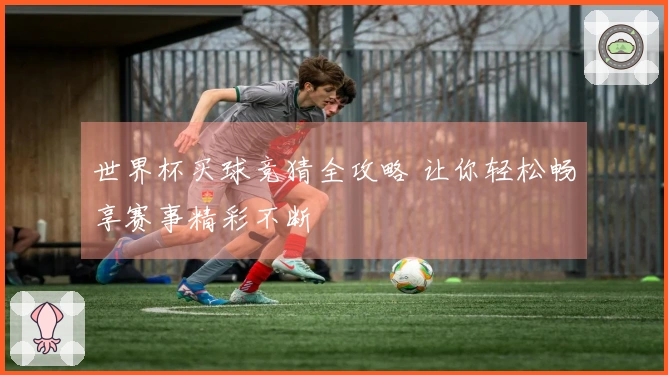 世界杯买球竞猜全攻略 让你轻松畅享赛事精彩不断