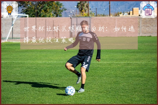 世界杯让球买球赔率分析：如何选择最优投注策略