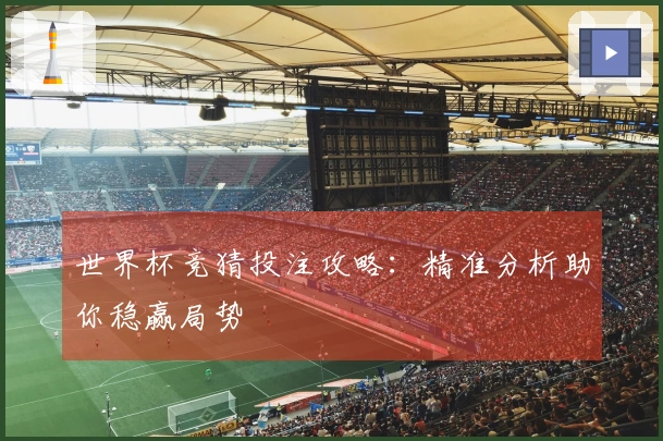 世界杯竞猜投注攻略：精准分析助你稳赢局势