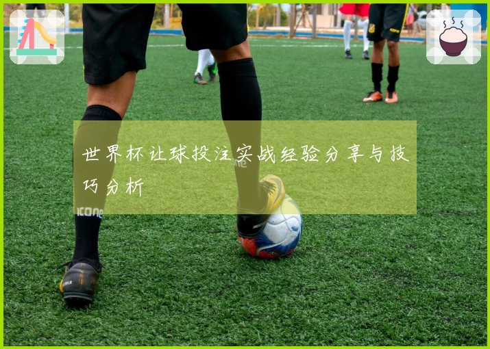 世界杯让球投注实战经验分享与技巧分析