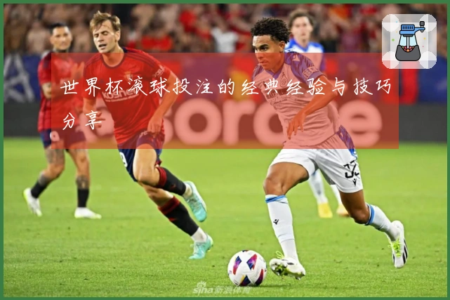 世界杯滚球投注的经典经验与技巧分享