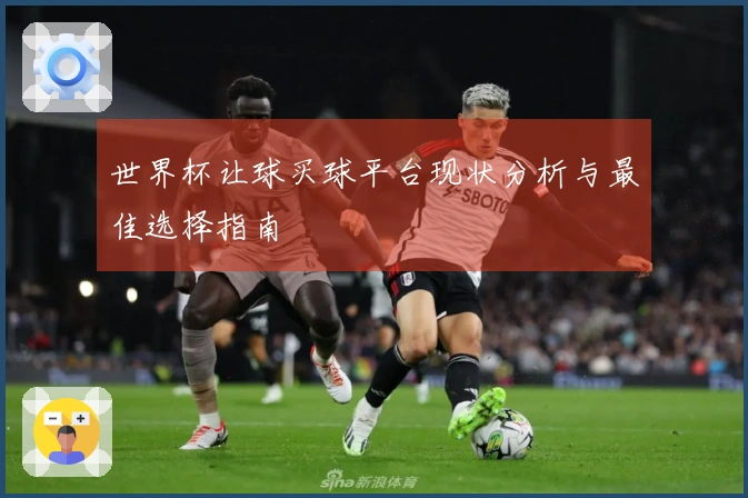 世界杯让球买球平台现状分析与最佳选择指南
