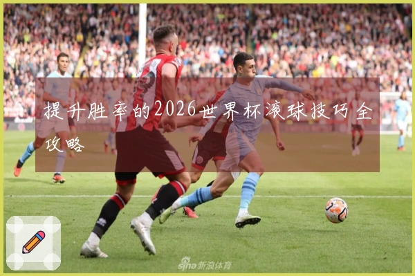 提升胜率的2026世界杯滚球技巧全攻略