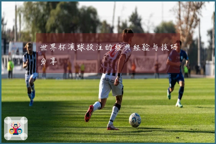 世界杯滚球投注的经典经验与技巧分享