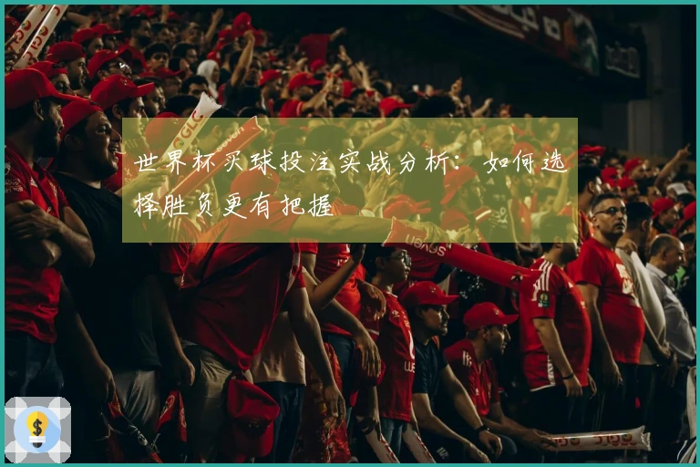 世界杯买球投注实战分析：如何选择胜负更有把握