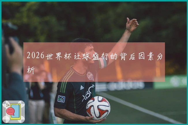 2026世界杯让球盛行的背后因素分析