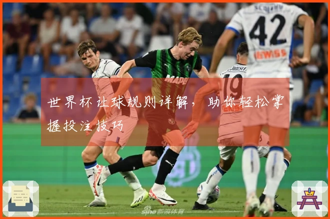 世界杯让球规则详解，助你轻松掌握投注技巧