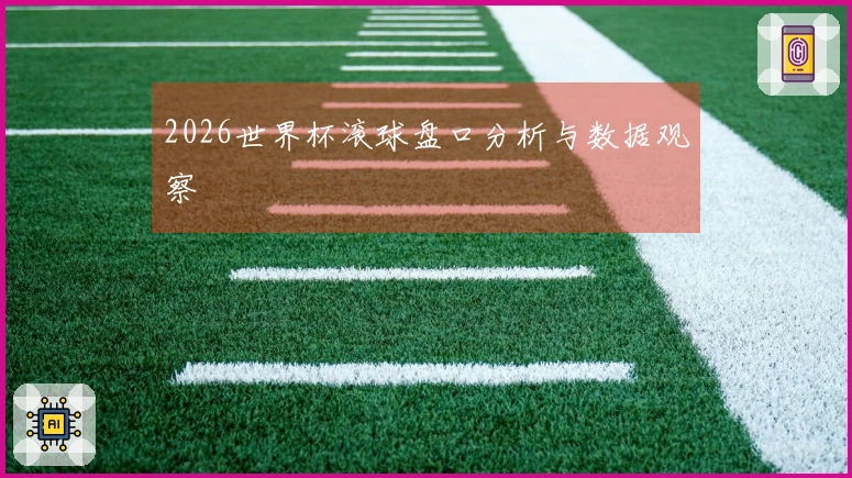 2026世界杯滚球盘口分析与数据观察