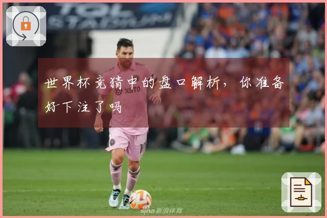 世界杯竞猜中的盘口解析，你准备好下注了吗