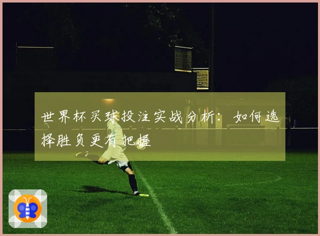 世界杯买球投注实战分析：如何选择胜负更有把握