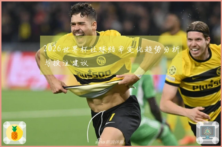2026世界杯让球赔率变化趋势分析与投注建议