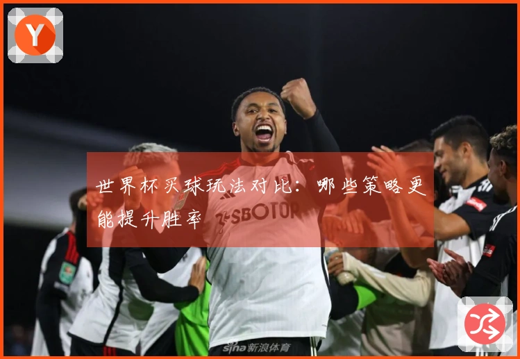 世界杯买球玩法对比：哪些策略更能提升胜率