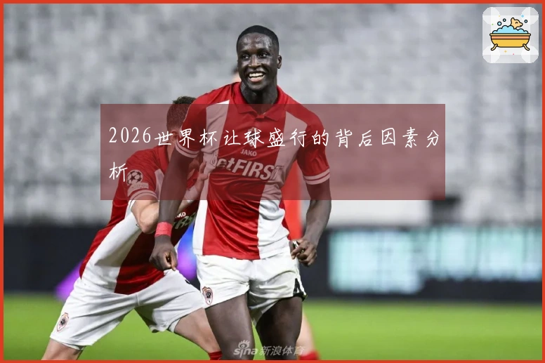 2026世界杯让球盛行的背后因素分析