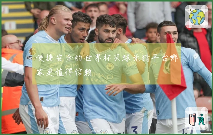 便捷安全的世界杯买球竞猜平台哪家更值得信赖