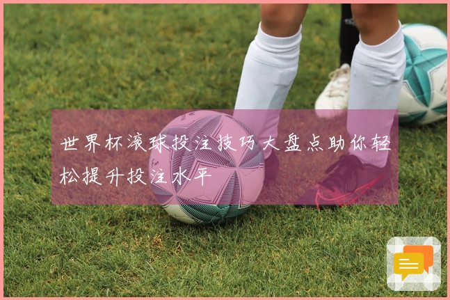 世界杯滚球投注技巧大盘点助你轻松提升投注水平