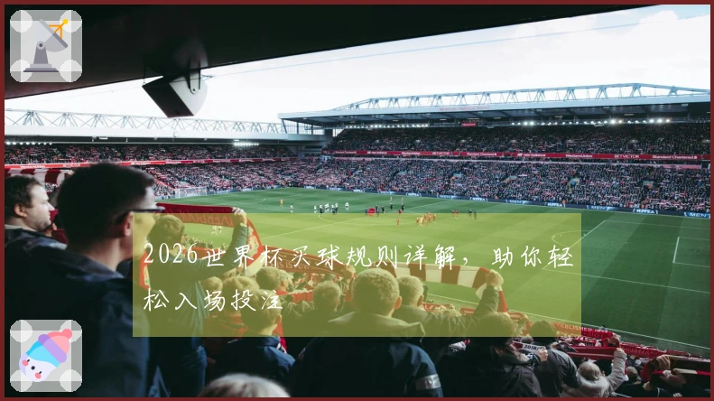 2026世界杯买球规则详解，助你轻松入场投注