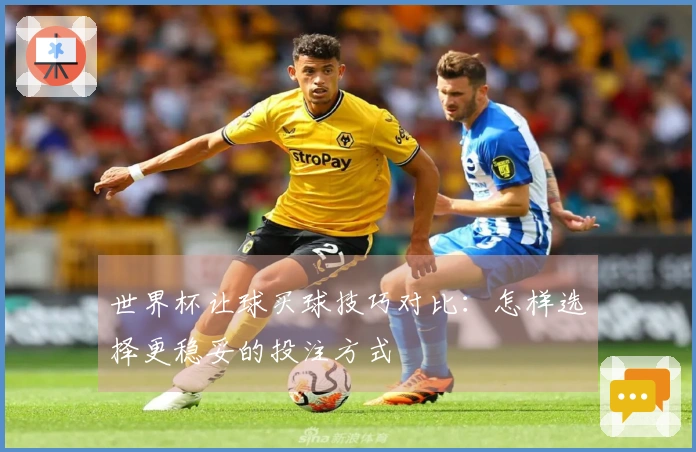 世界杯让球买球技巧对比：怎样选择更稳妥的投注方式