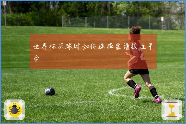 世界杯买球时如何选择靠谱投注平台