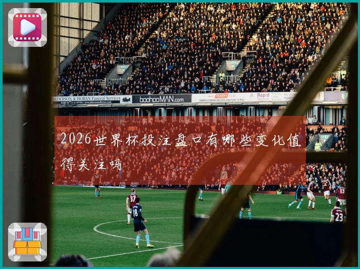2026世界杯投注盘口有哪些变化值得关注吗