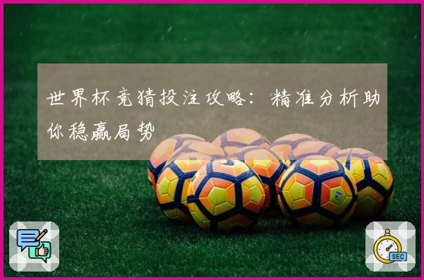 世界杯竞猜投注攻略：精准分析助你稳赢局势
