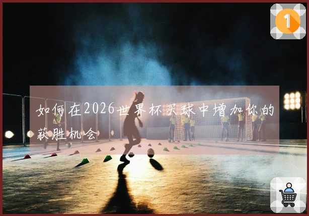 如何在2026世界杯买球中增加你的获胜机会