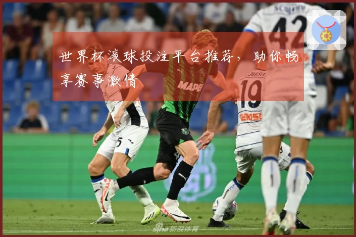 世界杯滚球投注平台推荐，助你畅享赛事激情