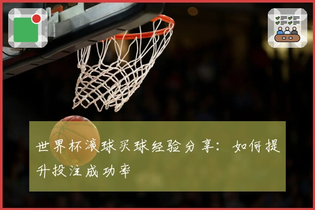 世界杯滚球买球经验分享：如何提升投注成功率