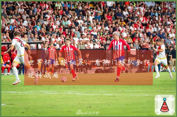 世界杯让球秘笈：看热门球队如何逆转战局