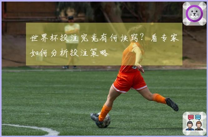 世界杯投注究竟有何诀窍？看专家如何分析投注策略